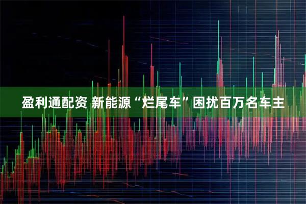 盈利通配资 新能源“烂尾车”困扰百万名车主